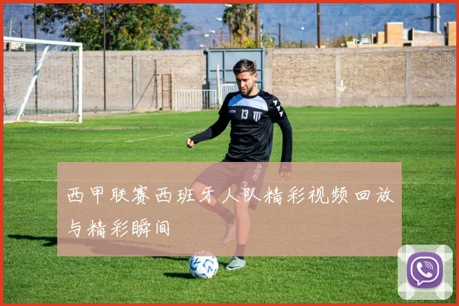 西甲联赛西班牙人队精彩视频回放与精彩瞬间