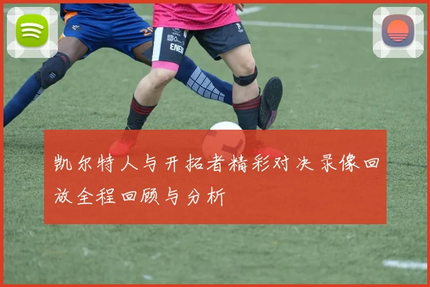 凯尔特人与开拓者精彩对决录像回放全程回顾与分析