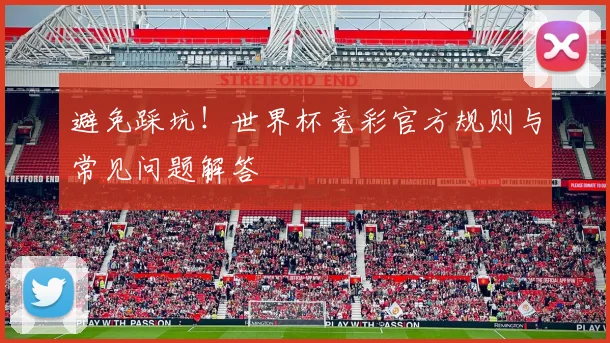 避免踩坑！世界杯竞彩官方规则与常见问题解答
