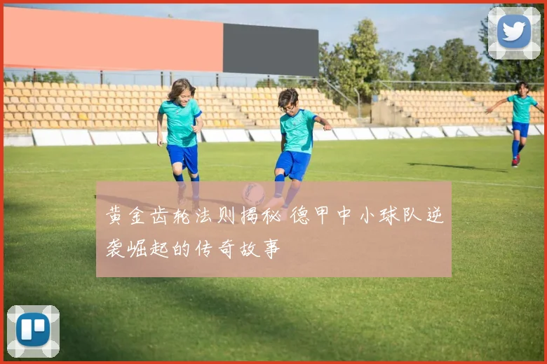 黄金齿轮法则揭秘 德甲中小球队逆袭崛起的传奇故事