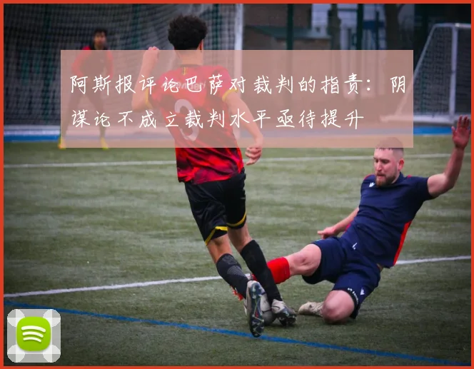 阿斯报评论巴萨对裁判的指责：阴谋论不成立裁判水平亟待提升
