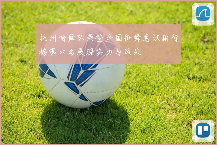 杭州街舞队荣登全国街舞意识排行榜第六名展现实力与风采