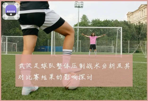 武汉足球队整体压制战术分析及其对比赛结果的影响探讨