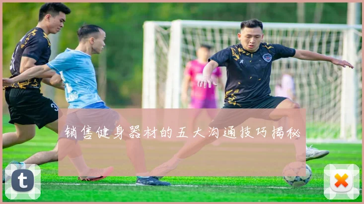 销售健身器材的五大沟通技巧揭秘