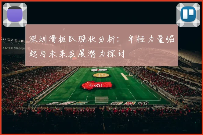 深圳滑板队现状分析：年轻力量崛起与未来发展潜力探讨