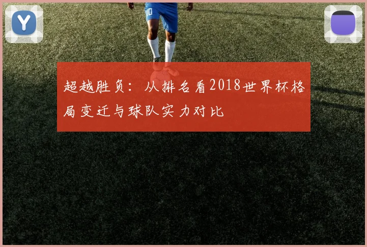 超越胜负：从排名看2018世界杯格局变迁与球队实力对比