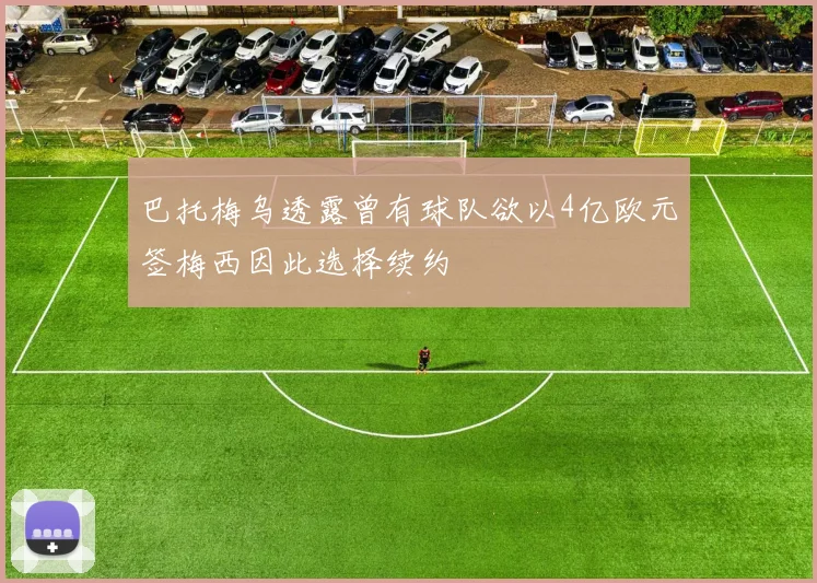 巴托梅乌透露曾有球队欲以4亿欧元签梅西因此选择续约