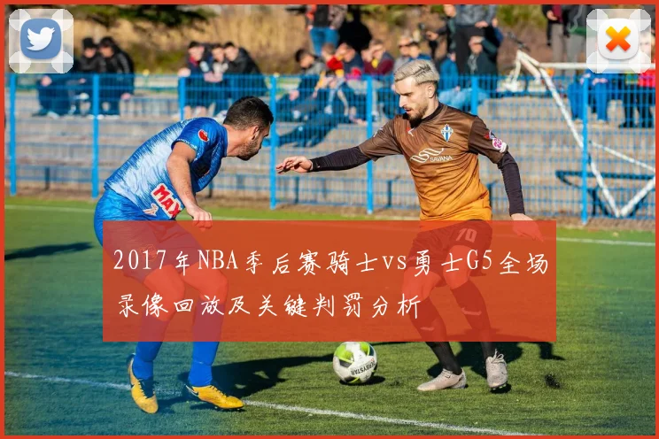 2017年NBA季后赛骑士vs勇士G5全场录像回放及关键判罚分析