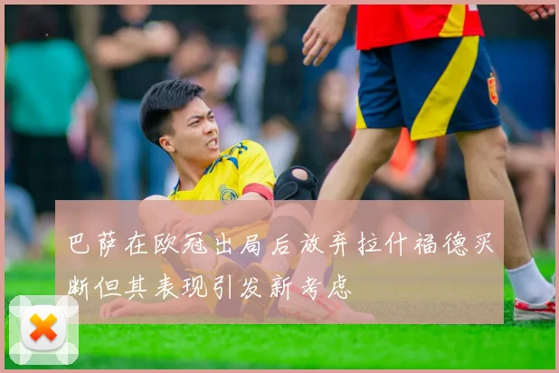 巴萨在欧冠出局后放弃拉什福德买断但其表现引发新考虑